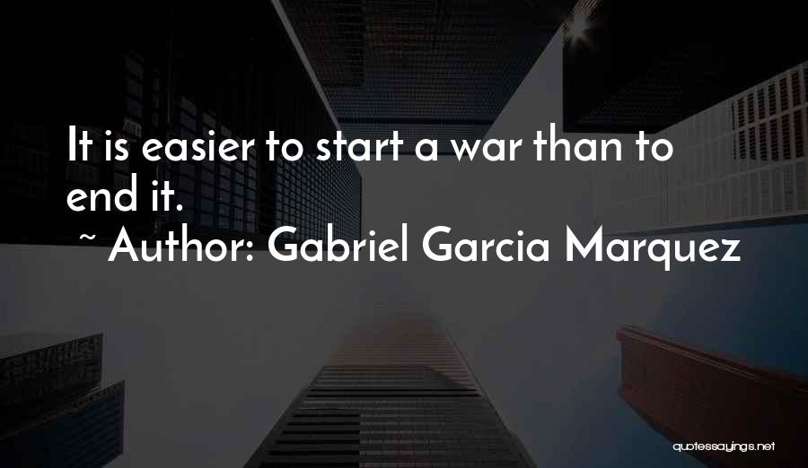 Gabriel Garcia Marquez Quotes: It Is Easier To Start A War Than To End It.