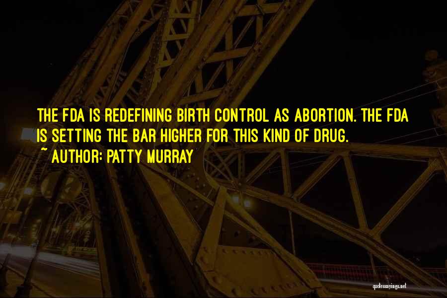 Patty Murray Quotes: The Fda Is Redefining Birth Control As Abortion. The Fda Is Setting The Bar Higher For This Kind Of Drug.