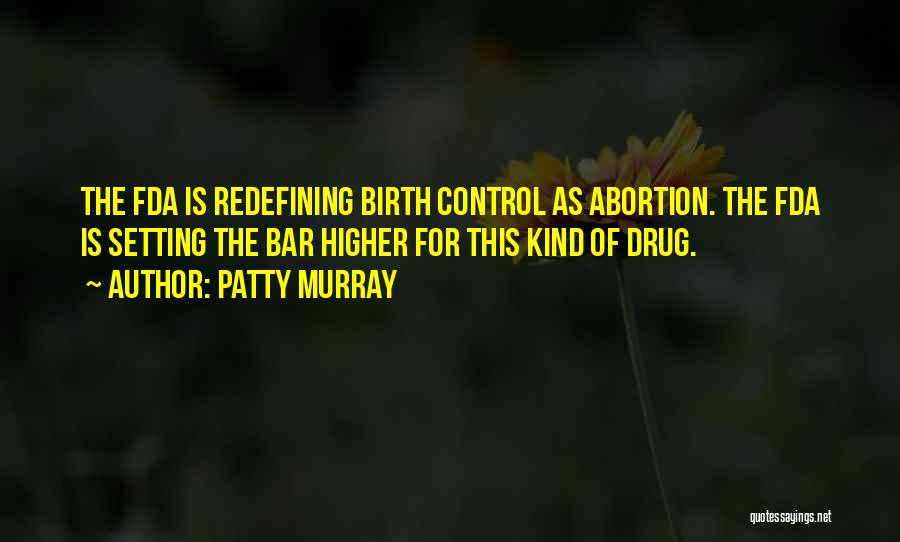 Patty Murray Quotes: The Fda Is Redefining Birth Control As Abortion. The Fda Is Setting The Bar Higher For This Kind Of Drug.