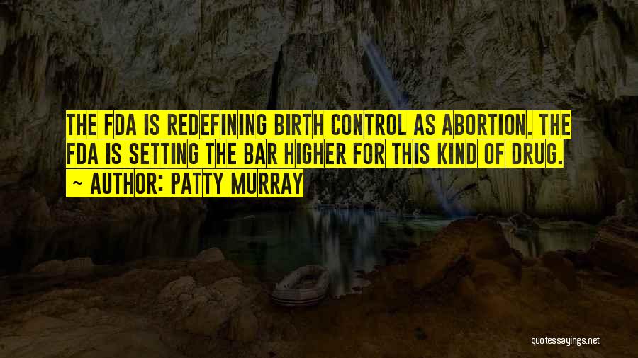 Patty Murray Quotes: The Fda Is Redefining Birth Control As Abortion. The Fda Is Setting The Bar Higher For This Kind Of Drug.