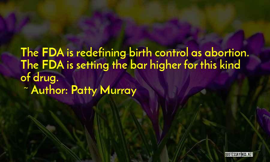 Patty Murray Quotes: The Fda Is Redefining Birth Control As Abortion. The Fda Is Setting The Bar Higher For This Kind Of Drug.