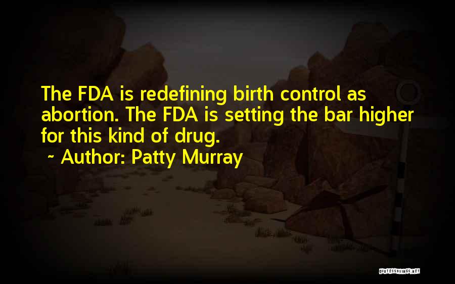 Patty Murray Quotes: The Fda Is Redefining Birth Control As Abortion. The Fda Is Setting The Bar Higher For This Kind Of Drug.