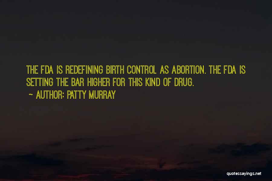 Patty Murray Quotes: The Fda Is Redefining Birth Control As Abortion. The Fda Is Setting The Bar Higher For This Kind Of Drug.