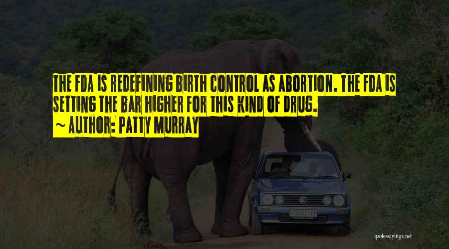 Patty Murray Quotes: The Fda Is Redefining Birth Control As Abortion. The Fda Is Setting The Bar Higher For This Kind Of Drug.
