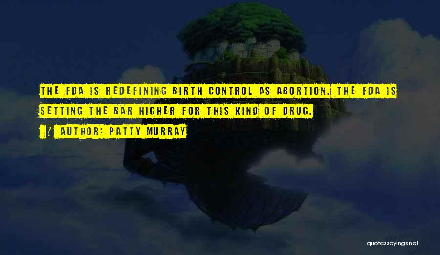 Patty Murray Quotes: The Fda Is Redefining Birth Control As Abortion. The Fda Is Setting The Bar Higher For This Kind Of Drug.