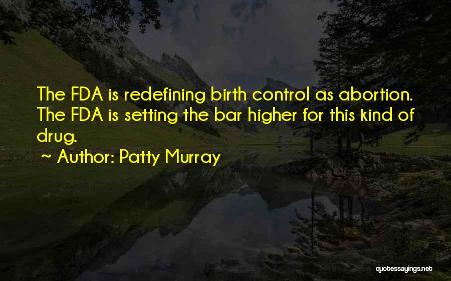 Patty Murray Quotes: The Fda Is Redefining Birth Control As Abortion. The Fda Is Setting The Bar Higher For This Kind Of Drug.