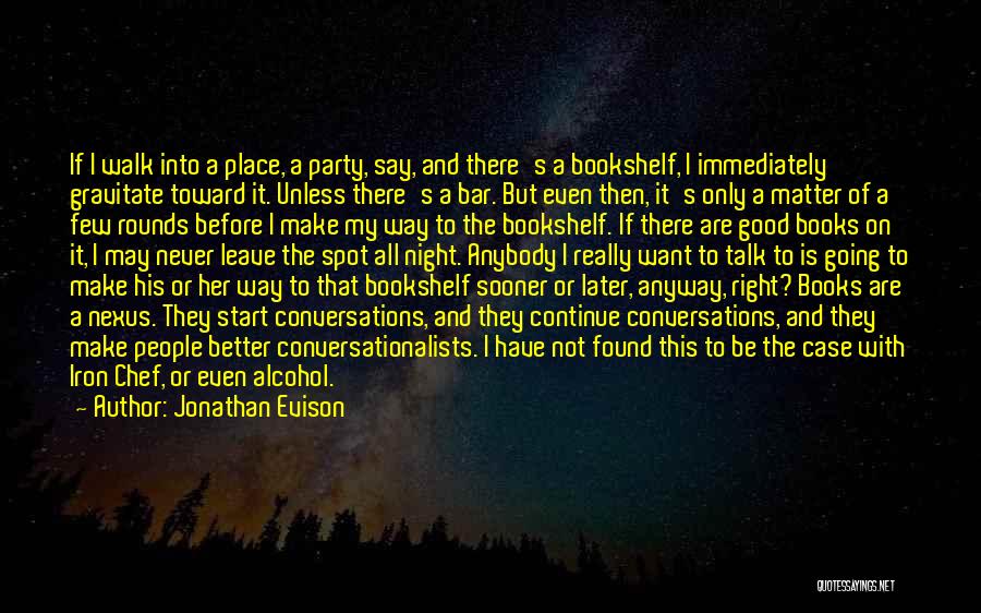 Jonathan Evison Quotes: If I Walk Into A Place, A Party, Say, And There's A Bookshelf, I Immediately Gravitate Toward It. Unless There's