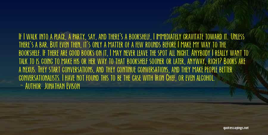 Jonathan Evison Quotes: If I Walk Into A Place, A Party, Say, And There's A Bookshelf, I Immediately Gravitate Toward It. Unless There's