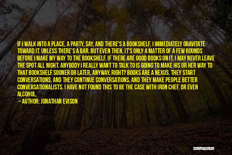 Jonathan Evison Quotes: If I Walk Into A Place, A Party, Say, And There's A Bookshelf, I Immediately Gravitate Toward It. Unless There's