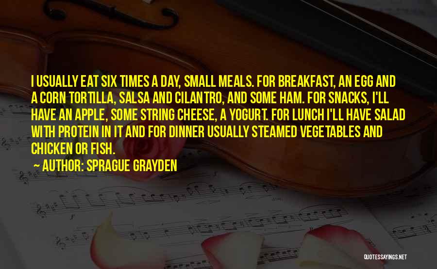 Sprague Grayden Quotes: I Usually Eat Six Times A Day, Small Meals. For Breakfast, An Egg And A Corn Tortilla, Salsa And Cilantro,
