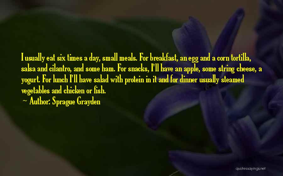 Sprague Grayden Quotes: I Usually Eat Six Times A Day, Small Meals. For Breakfast, An Egg And A Corn Tortilla, Salsa And Cilantro,