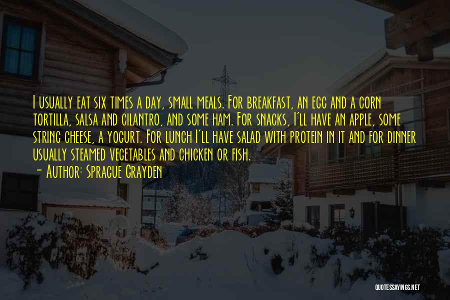 Sprague Grayden Quotes: I Usually Eat Six Times A Day, Small Meals. For Breakfast, An Egg And A Corn Tortilla, Salsa And Cilantro,