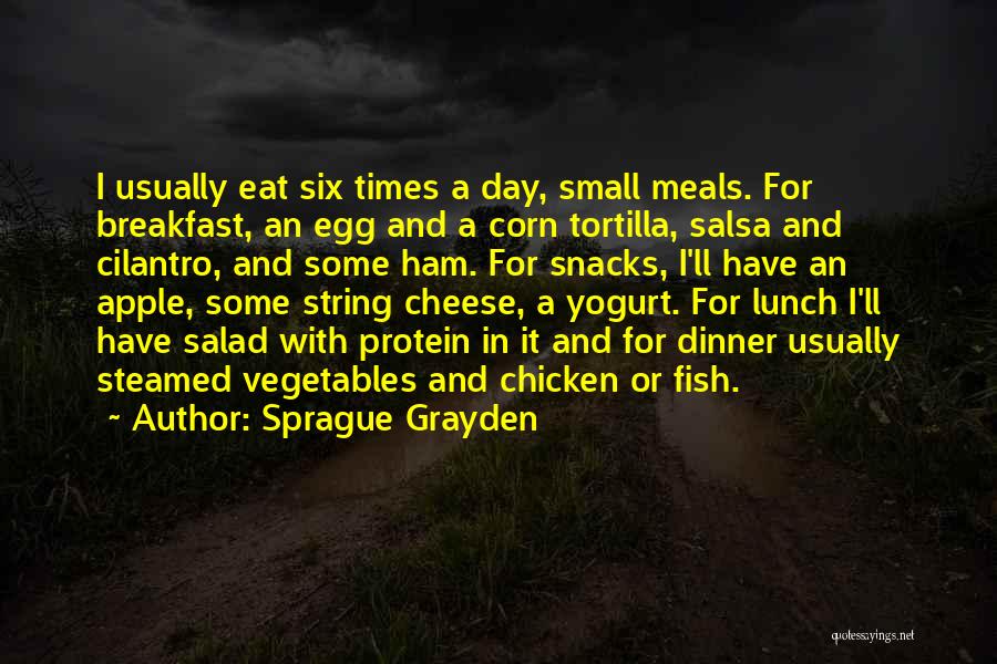 Sprague Grayden Quotes: I Usually Eat Six Times A Day, Small Meals. For Breakfast, An Egg And A Corn Tortilla, Salsa And Cilantro,