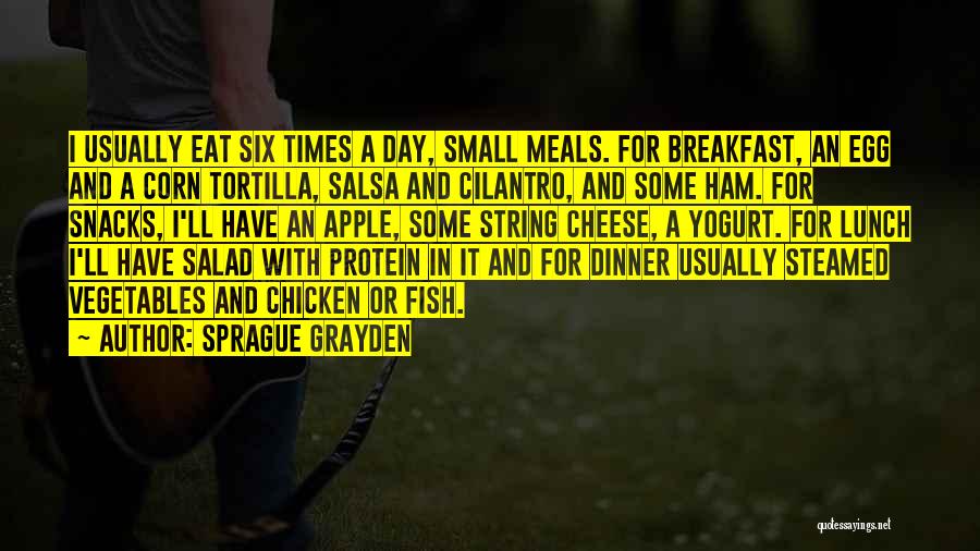 Sprague Grayden Quotes: I Usually Eat Six Times A Day, Small Meals. For Breakfast, An Egg And A Corn Tortilla, Salsa And Cilantro,
