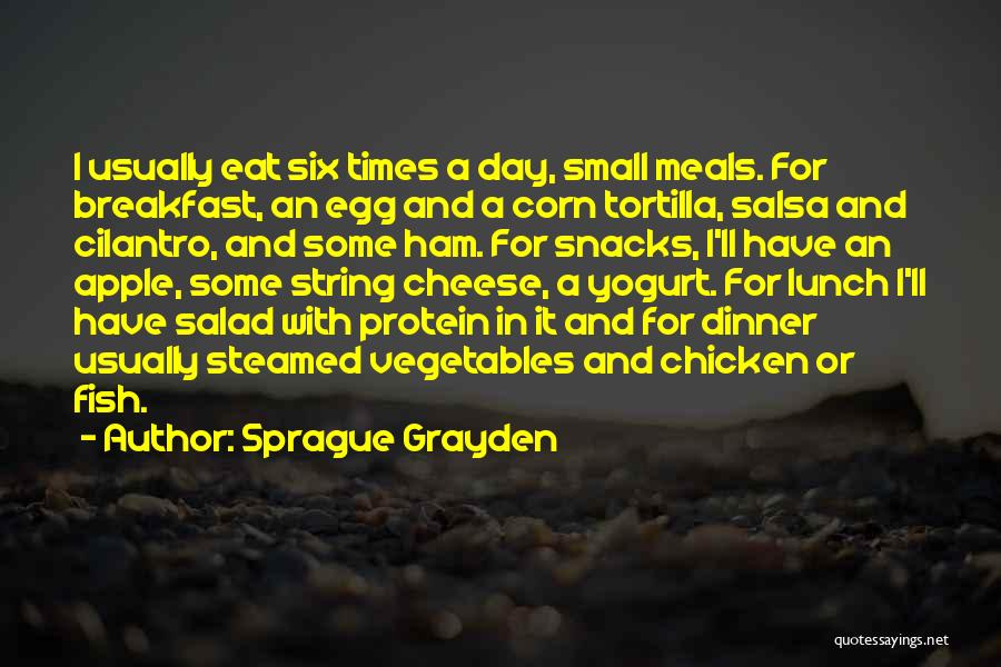 Sprague Grayden Quotes: I Usually Eat Six Times A Day, Small Meals. For Breakfast, An Egg And A Corn Tortilla, Salsa And Cilantro,