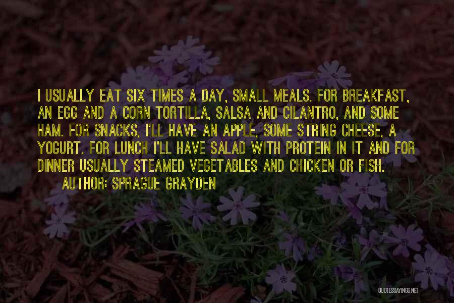 Sprague Grayden Quotes: I Usually Eat Six Times A Day, Small Meals. For Breakfast, An Egg And A Corn Tortilla, Salsa And Cilantro,