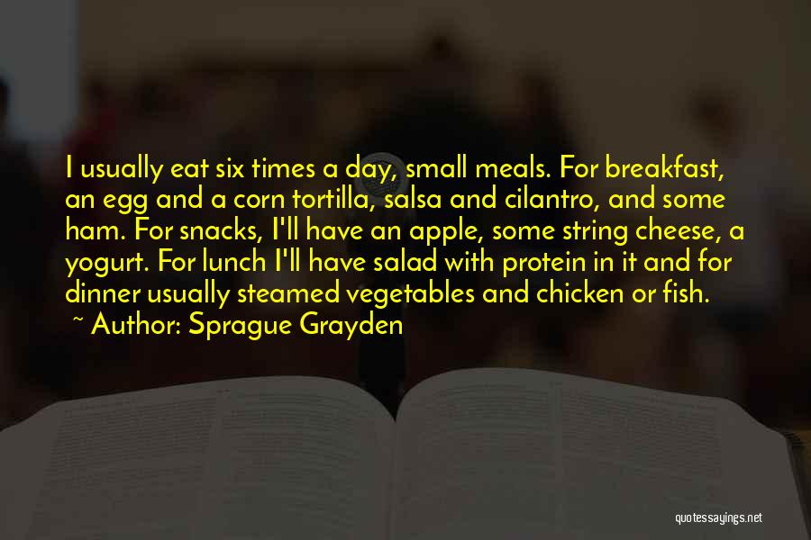 Sprague Grayden Quotes: I Usually Eat Six Times A Day, Small Meals. For Breakfast, An Egg And A Corn Tortilla, Salsa And Cilantro,