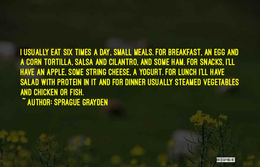 Sprague Grayden Quotes: I Usually Eat Six Times A Day, Small Meals. For Breakfast, An Egg And A Corn Tortilla, Salsa And Cilantro,