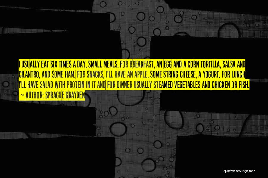 Sprague Grayden Quotes: I Usually Eat Six Times A Day, Small Meals. For Breakfast, An Egg And A Corn Tortilla, Salsa And Cilantro,