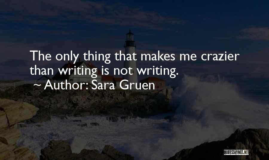 Sara Gruen Quotes: The Only Thing That Makes Me Crazier Than Writing Is Not Writing.