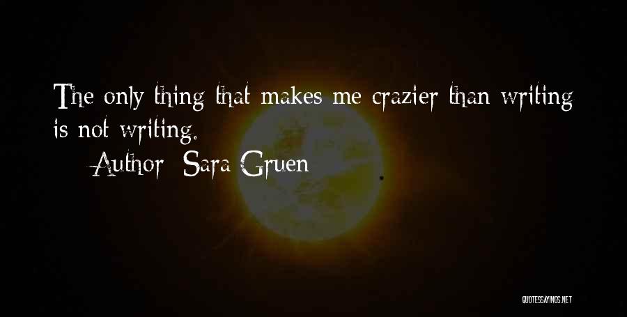 Sara Gruen Quotes: The Only Thing That Makes Me Crazier Than Writing Is Not Writing.