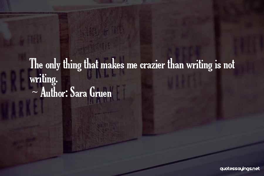 Sara Gruen Quotes: The Only Thing That Makes Me Crazier Than Writing Is Not Writing.