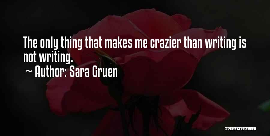 Sara Gruen Quotes: The Only Thing That Makes Me Crazier Than Writing Is Not Writing.