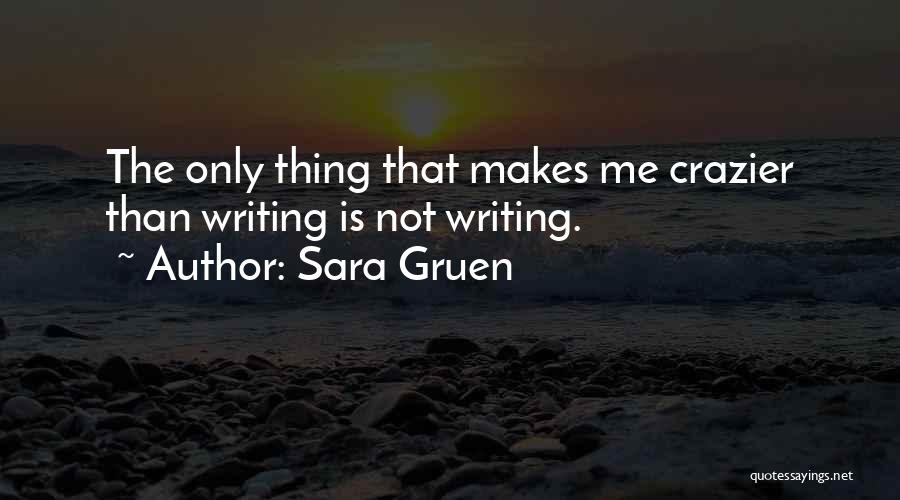 Sara Gruen Quotes: The Only Thing That Makes Me Crazier Than Writing Is Not Writing.