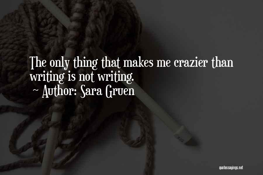 Sara Gruen Quotes: The Only Thing That Makes Me Crazier Than Writing Is Not Writing.