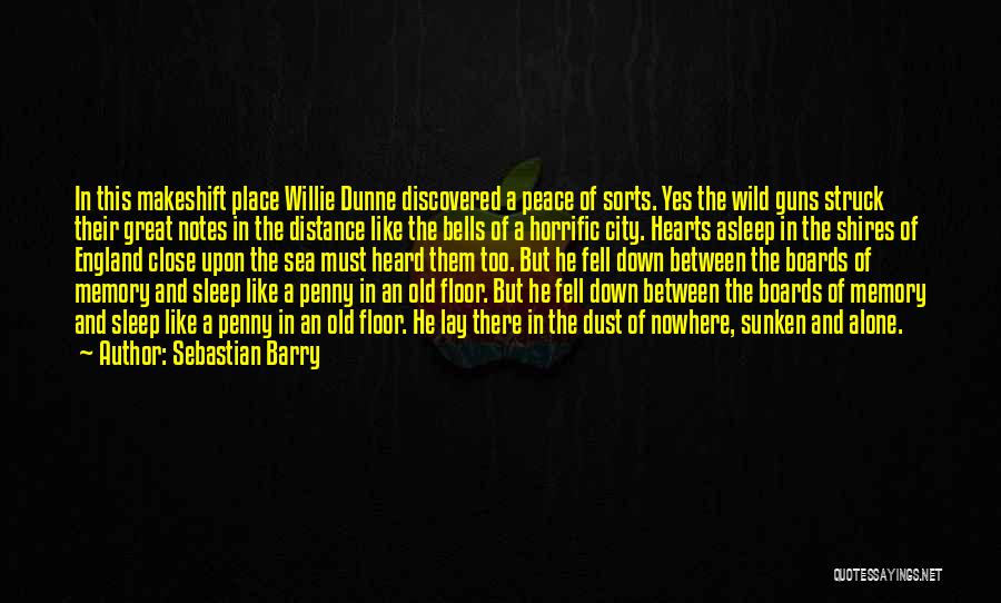 Sebastian Barry Quotes: In This Makeshift Place Willie Dunne Discovered A Peace Of Sorts. Yes The Wild Guns Struck Their Great Notes In