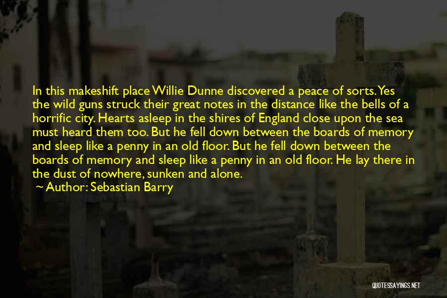 Sebastian Barry Quotes: In This Makeshift Place Willie Dunne Discovered A Peace Of Sorts. Yes The Wild Guns Struck Their Great Notes In