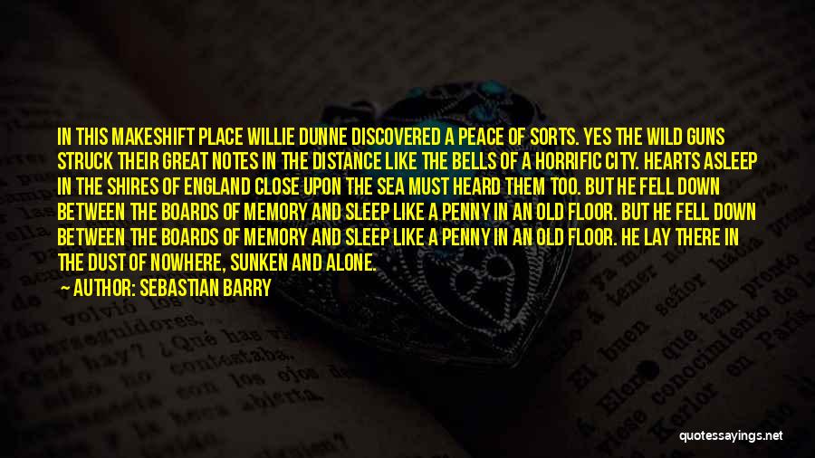 Sebastian Barry Quotes: In This Makeshift Place Willie Dunne Discovered A Peace Of Sorts. Yes The Wild Guns Struck Their Great Notes In