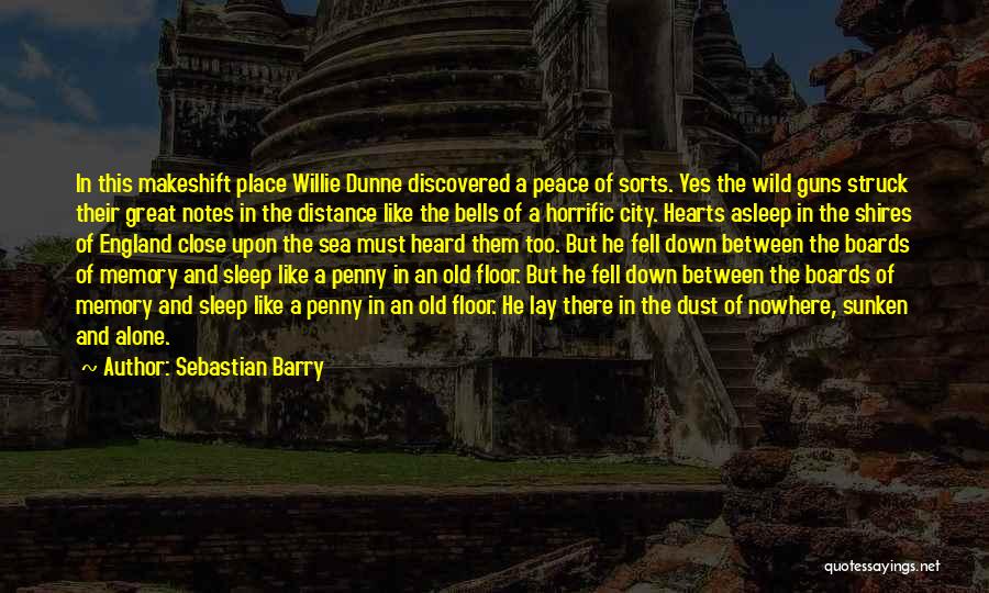 Sebastian Barry Quotes: In This Makeshift Place Willie Dunne Discovered A Peace Of Sorts. Yes The Wild Guns Struck Their Great Notes In