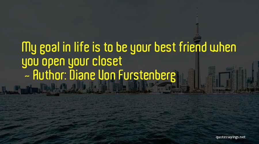 Diane Von Furstenberg Quotes: My Goal In Life Is To Be Your Best Friend When You Open Your Closet