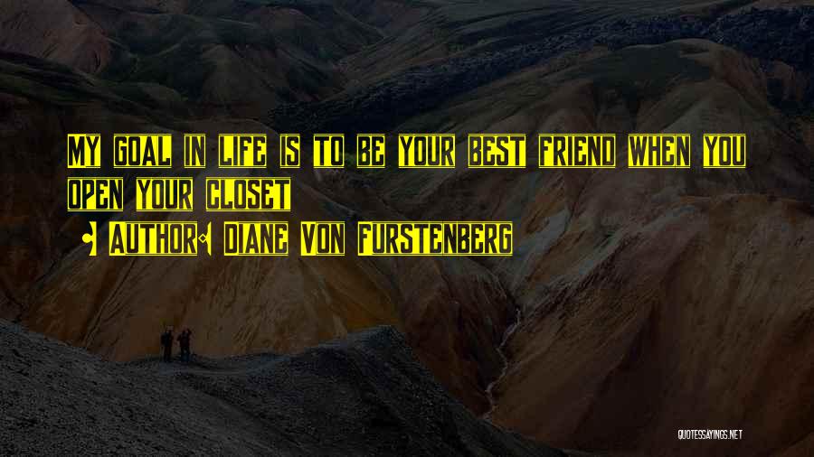 Diane Von Furstenberg Quotes: My Goal In Life Is To Be Your Best Friend When You Open Your Closet