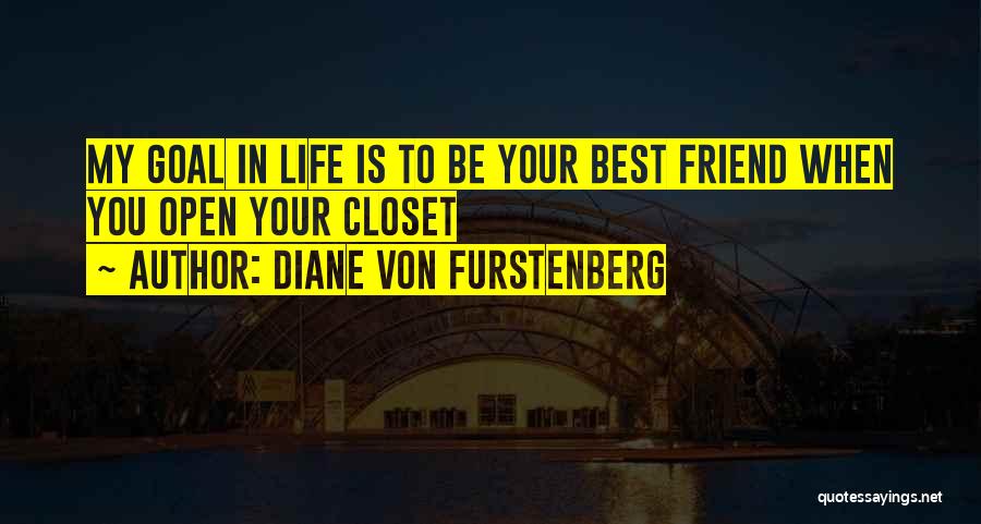 Diane Von Furstenberg Quotes: My Goal In Life Is To Be Your Best Friend When You Open Your Closet