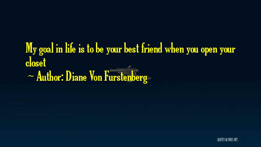 Diane Von Furstenberg Quotes: My Goal In Life Is To Be Your Best Friend When You Open Your Closet