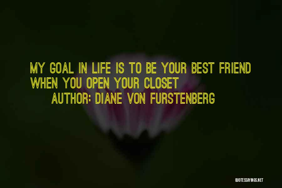 Diane Von Furstenberg Quotes: My Goal In Life Is To Be Your Best Friend When You Open Your Closet