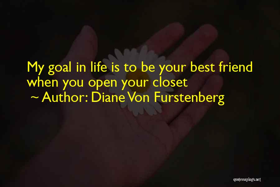 Diane Von Furstenberg Quotes: My Goal In Life Is To Be Your Best Friend When You Open Your Closet