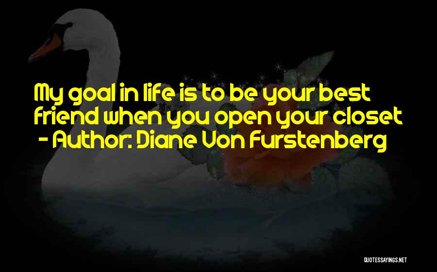 Diane Von Furstenberg Quotes: My Goal In Life Is To Be Your Best Friend When You Open Your Closet