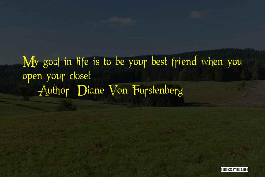 Diane Von Furstenberg Quotes: My Goal In Life Is To Be Your Best Friend When You Open Your Closet