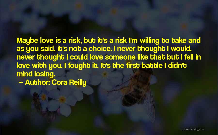 Cora Reilly Quotes: Maybe Love Is A Risk, But It's A Risk I'm Willing To Take And As You Said, It's Not A