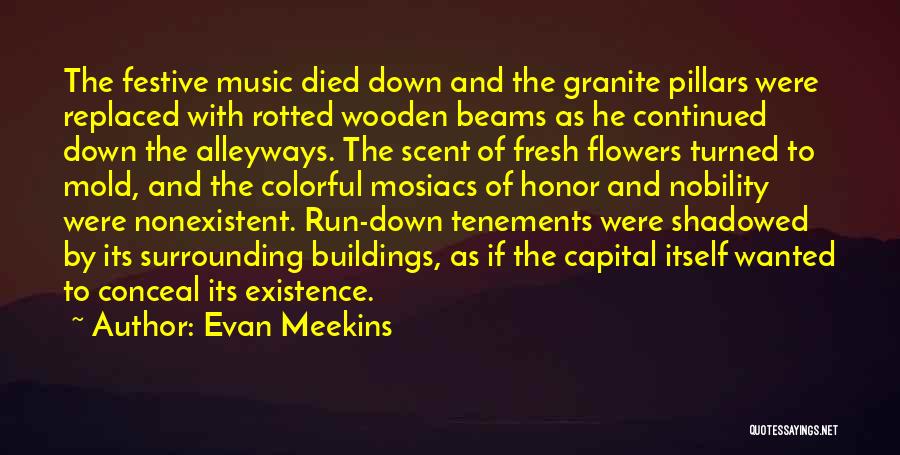 Evan Meekins Quotes: The Festive Music Died Down And The Granite Pillars Were Replaced With Rotted Wooden Beams As He Continued Down The