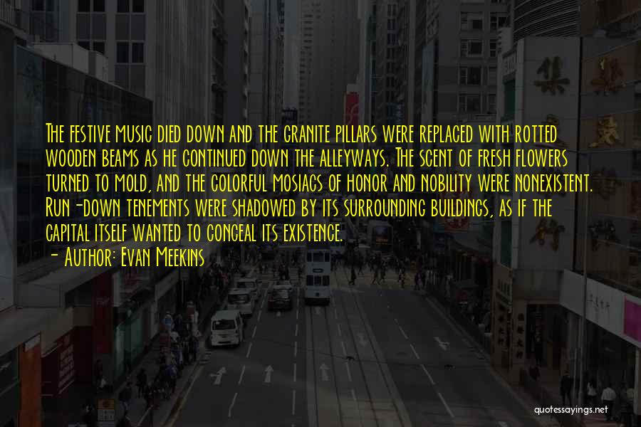 Evan Meekins Quotes: The Festive Music Died Down And The Granite Pillars Were Replaced With Rotted Wooden Beams As He Continued Down The