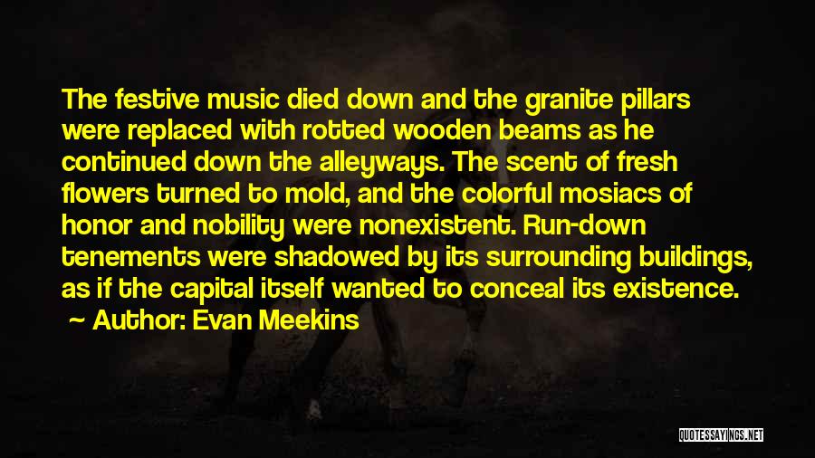 Evan Meekins Quotes: The Festive Music Died Down And The Granite Pillars Were Replaced With Rotted Wooden Beams As He Continued Down The