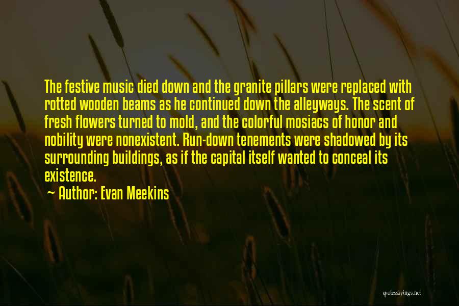 Evan Meekins Quotes: The Festive Music Died Down And The Granite Pillars Were Replaced With Rotted Wooden Beams As He Continued Down The