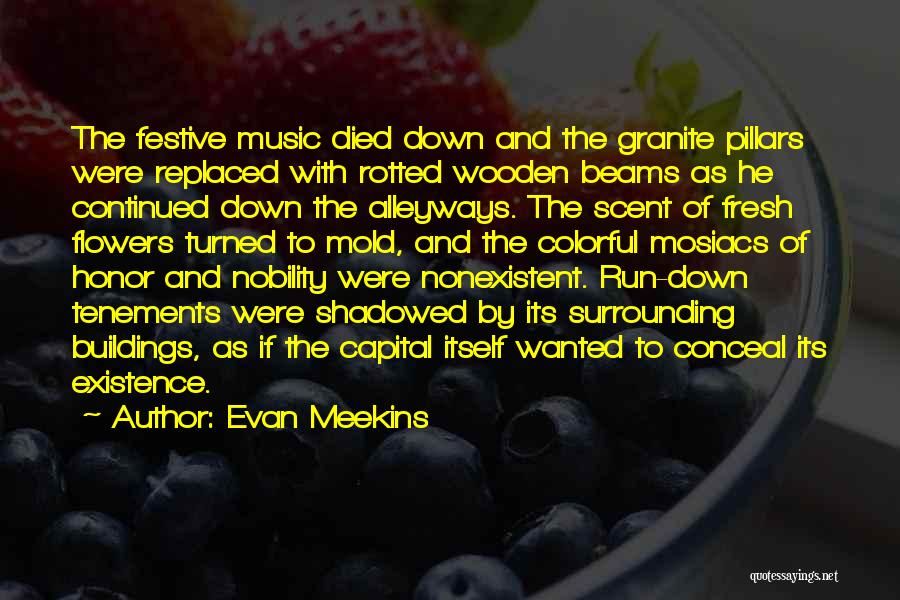 Evan Meekins Quotes: The Festive Music Died Down And The Granite Pillars Were Replaced With Rotted Wooden Beams As He Continued Down The