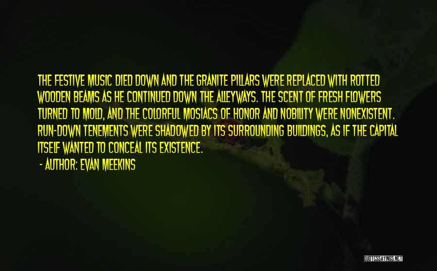 Evan Meekins Quotes: The Festive Music Died Down And The Granite Pillars Were Replaced With Rotted Wooden Beams As He Continued Down The