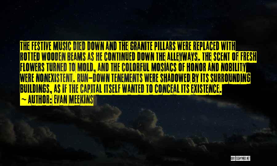 Evan Meekins Quotes: The Festive Music Died Down And The Granite Pillars Were Replaced With Rotted Wooden Beams As He Continued Down The