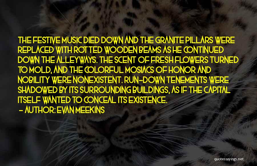 Evan Meekins Quotes: The Festive Music Died Down And The Granite Pillars Were Replaced With Rotted Wooden Beams As He Continued Down The
